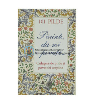 101 pilde. Părinte dă-mi o povață... Culegere de pilde și povestiri creștine 60314