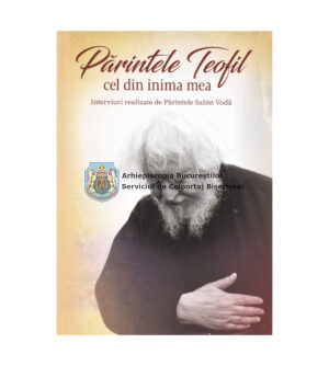 Părintele Teofil cel din inima mea. Interviuri realizate de Părintele Sabin Vodă 5009298